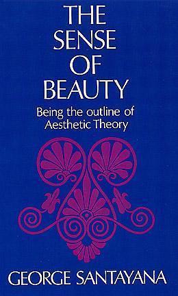 The Sense of Beauty: Being the Outline of Aesthetic Theory by George Santayana, George Santayana