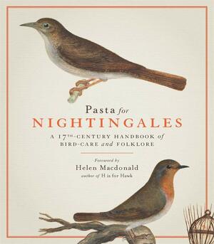 Pasta For Nightingales: A 17th-century handbook of bird-care and folklore by Helen Macdonald, Cassiano Dal Pozzo