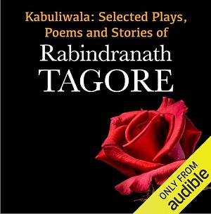 Kabuliwala: Selected Plays, Poems and Stories of Tagore by Rabindranath Tagore