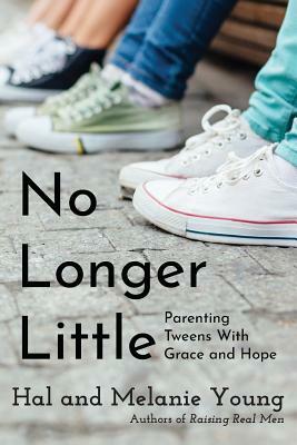 No Longer Little: Parenting Tweens with Grace and Hope by Melanie Young, Hal Young