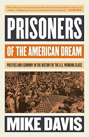 Prisoners of the American Dream: Politics and Economy in the History of the US Working Class by Mike Davis