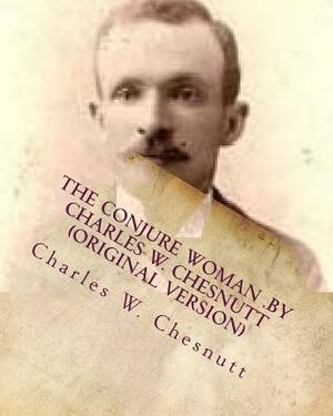 The conjure woman .by Charles W. Chesnutt (Original Version) by Charles W. Chesnutt