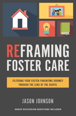 Reframing Foster Care: Filtering Your Foster Parenting Journey Through the Lens of the Gospel by Jason Johnson