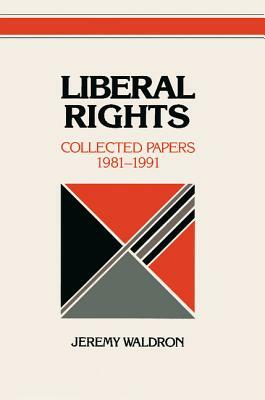 Liberal Rights: Collected Papers, 1981-1991 by Jeremy Waldron