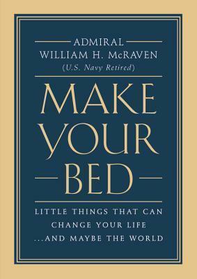 Make Your Bed: Little Things that Can Change Your Life... and Maybe the World by William H. McRaven, William H. McRaven