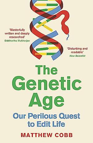 The Genetic Age: Our Perilous Quest to Edit Life by Matthew Cobb