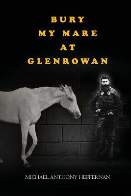 Bury my Mare at Glenrowan by Michael Heffernan