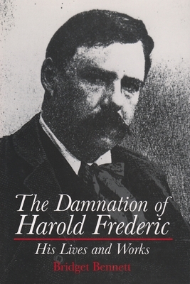 The Damnation of Harold Frederic His Lives and Works by Bridget Bennett