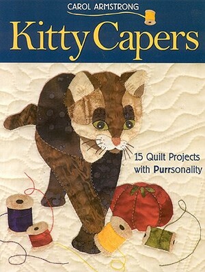 Kitty Capers: 15 Quilt Projects with Purrsonality- Print-On-Demand Edition by Carol Armstrong