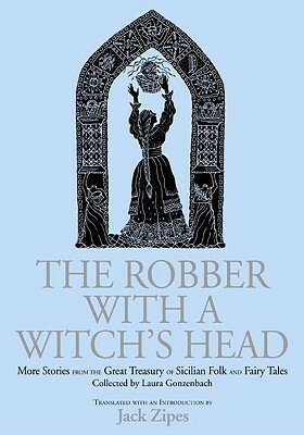 The Robber with a Witch's Head: More Stories from the Great Treasury of Sicilian Folk and Fairy Tales Collected by Laura Gonzenbach by Jack D. Zipes, Laura Gonzenbach