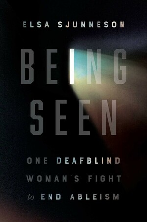 Being Seen: One Deafblind Woman's Fight to End Ableism by Elsa Sjunneson