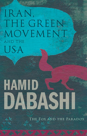 Iran, The Green Movement and the USA: The Fox and the Paradox by Hamid Dabashi