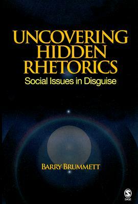 Uncovering Hidden Rhetorics: Social Issues in Disguise by Barry S. Brummett