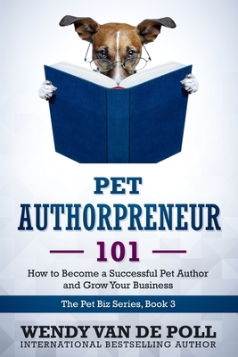 Pet Authorpreneur: How to Become a Success Pet Author and Grow Your Business by Wendy Van De Poll