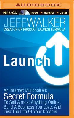 Launch: An Internet Millionaire's Secret Formula to Sell Almost Anything Online, Build a Business You Love, and Live the Life by Jeff Walker