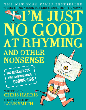 I'm Just No Good at Rhyming: And Other Nonsense for Mischievous Kids and Immature Grown-Ups by Chris Harris