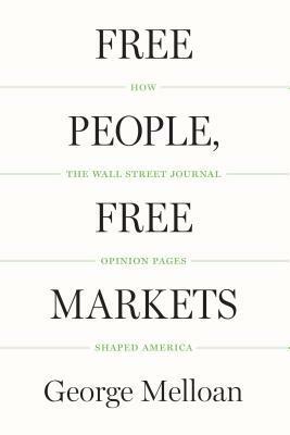 Free People, Free Markets: How the Wall Street Journal Opinion Pages Shaped America by George Melloan