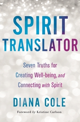 Spirit Translator: Seven Truths for Creating Well-Being and Connecting with Spirit by Kristine Carlson, Diana Cole