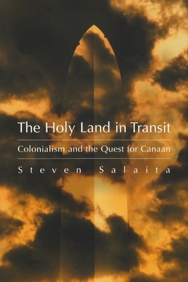 The Holy Land in Transit: Colonialism and the Quest for Canaan by Steven Salaita