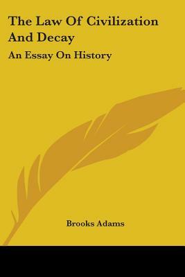 The Law Of Civilization And Decay: An Essay On History by Brooks Adams