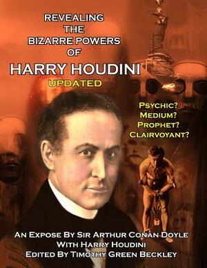 Revealing The Amazing Powers Of Harry Houdini Updated: Psychic? Medium? Clairvoyant? Prophet? by Arthur Conan Doyle, Timothy Green Beckley