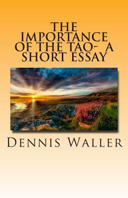 The Importance of the Tao- A Short Essay by Dennis Waller