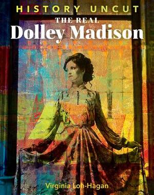 The Real Dolley Madison by Virginia Loh-Hagan