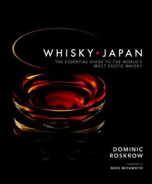 Whisky Japan: The Essential Guide to the World's Most Exotic Whisky by Dominic Roskrow