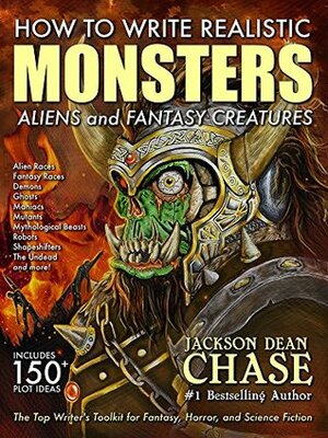 How to Write Realistic Monsters, Aliens, and Fantasy Creatures: The Top Writer's Toolkit for Fantasy, Horror, and Science Fiction by Jackson Dean Chase