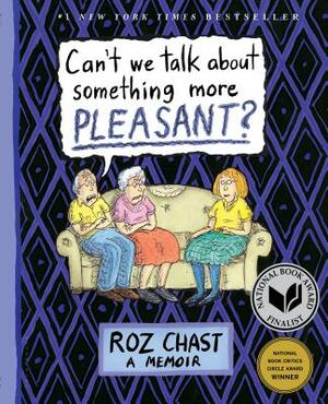 Can't We Talk about Something More Pleasant?: A Memoir by Roz Chast