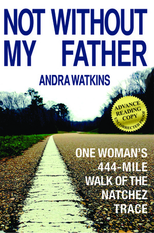 Not Without My Father: One Woman's 444-Mile Walk of the Natchez Trace by Andra Watkins