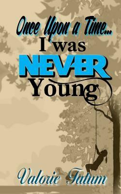 Once Upon A Time...I Was Never Young by Valorie Tatum