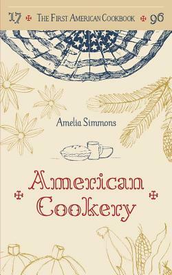 The First American Cookbook: A Facsimile of American Cookery, 1796 by Amelia Simmons