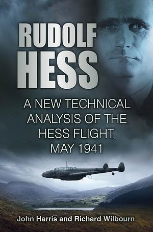 Rudolf Hess: A New Technical Analysis of the Hess Flight, May 1941 by John Harris, Richard Wilbourn