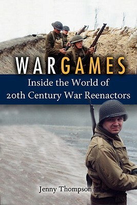 War Games: Inside the World of Twentieth-Century War Reenactors by Jenny Thompson