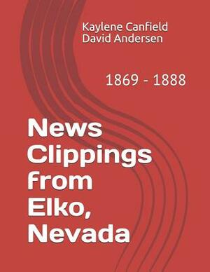 News Clippings from Elko, Nevada: 1869 - 1888 by David Andersen, Kaylene Canfield