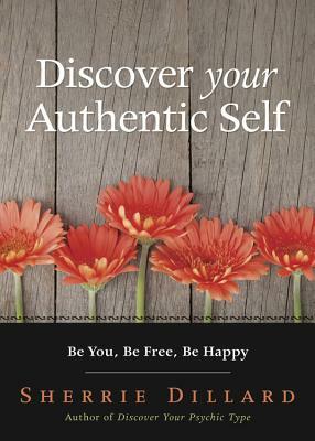Discover Your Authentic Self: Be You, Be Free, Be Happy by Sherrie Dillard