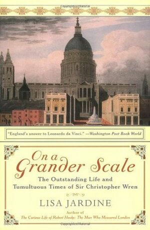 On a Grander Scale: The Outstanding Life and Tumultuous Times of Sir Christopher Wren by Lisa Jardine