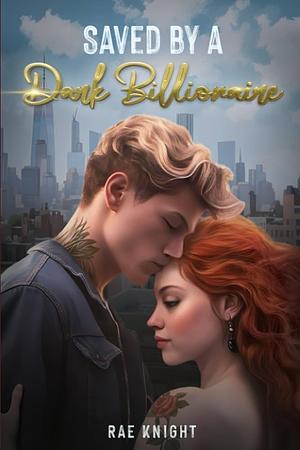 Saved By A Dark Billionaire by Rae Knight