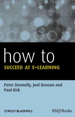 How to Succeed at E-learning by Peter Donnelly, Joel Benson, Paul Kirk