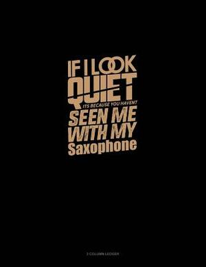 If I Look Quiet It's Because You Haven't Seen Me with My Saxophone: 3 Column Ledger by 