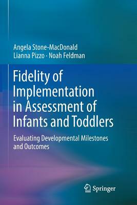 Fidelity of Implementation in Assessment of Infants and Toddlers: Evaluating Developmental Milestones and Outcomes by Lianna Pizzo, Noah Feldman, Angela Stone-MacDonald