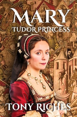 MARY - Tudor Princess by Tony Riches