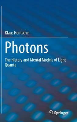 Photons: The History and Mental Models of Light Quanta by Klaus Hentschel