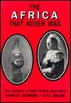 The Africa That Never Was: Four Centuries of British Writing about Africa--An Anthropological View Contrasting the Africa of Fact and the Africa by Dorothy Hammond, Alta Jablow