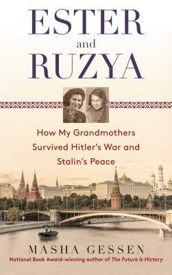 Ester and Ruzya: How My Grandmothers Survived Hitler's War and Stalin's Peace by Masha Gessen