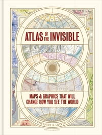 Atlas of the Invisible: MapsGraphics That Will Change How You See the World by Oliver Uberti, James Cheshire