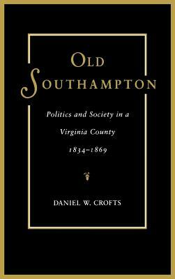 Old Southampton: Politics and Society in a Virginia County, 1834-1869 by Daniel W. Crofts