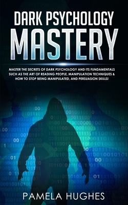 Dark Psychology Mastery: Master the Secrets of Dark Psychology and Its Fundamentals Such as the Art of Reading People, Manipulation Techniques by Pamela Hughes