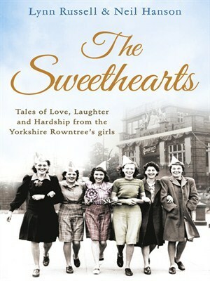 The Sweethearts: Tales of Love, Laughter and Hardship from the Yorkshire Rowntree's Girls by Lynn Russell, Neil Hanson